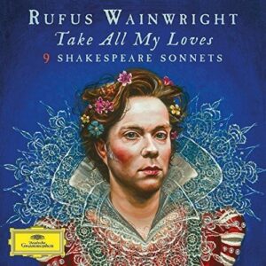 RUFUS WAINWRIGHT-TAKE ALL MY LOVES: 9 SHAKESPEARE SONNETS